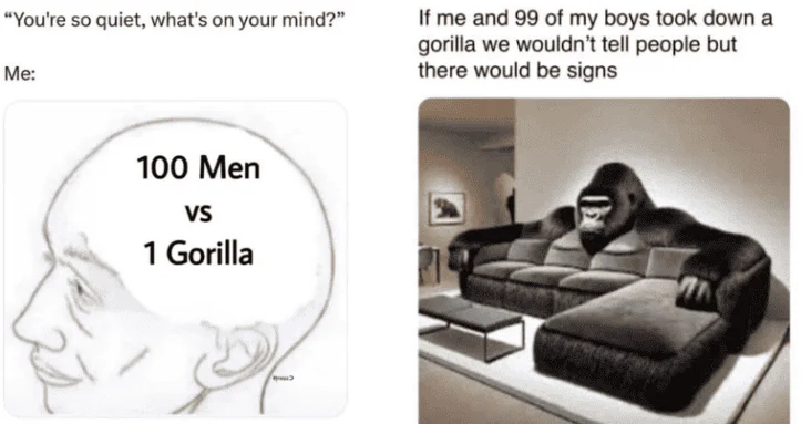 The secret signs if 100 men defeated a gorilla.