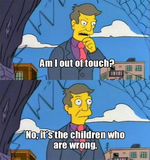 The canonical two-panel format of the 'Am I out of touch?' meme featuring Principal Skinner's iconic self-justifying conclusion.
