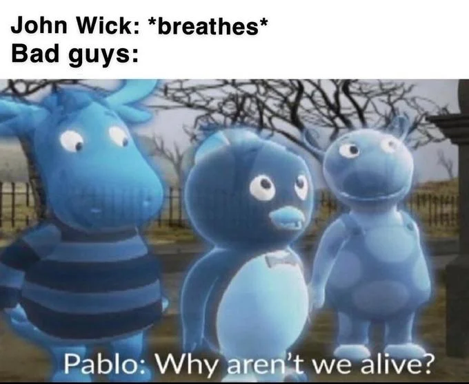 The bad guys realize their fate the moment John Wick draws breath, illustrated with the Backyardigans 'Why aren't we alive?' reaction.