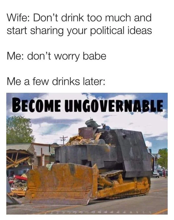 A joke meme using the Killdozer 'Become Ungovernable' image as the punchline to a scenario about oversharing political opinions after a few drinks.