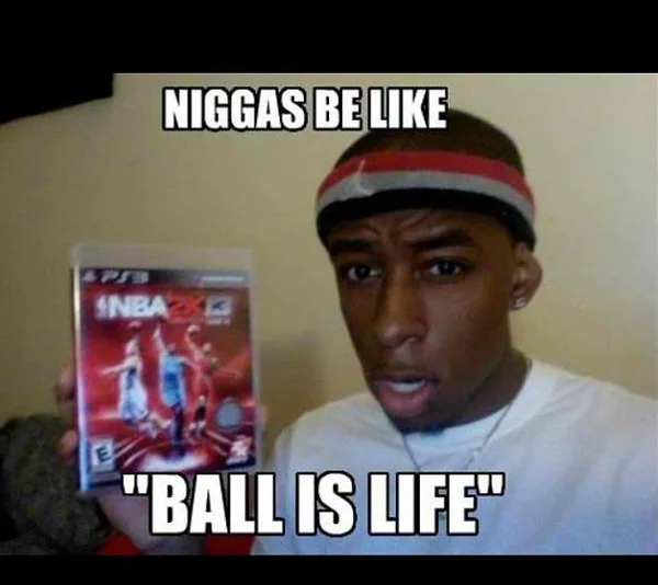 The 'Ball Is Life' variant of the 'Niggas Be Like' meme mocking exaggerated basketball fandom.