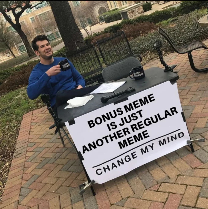 A 'Change My Mind' entry arguing the Bonus Meme is no different from any other meme.