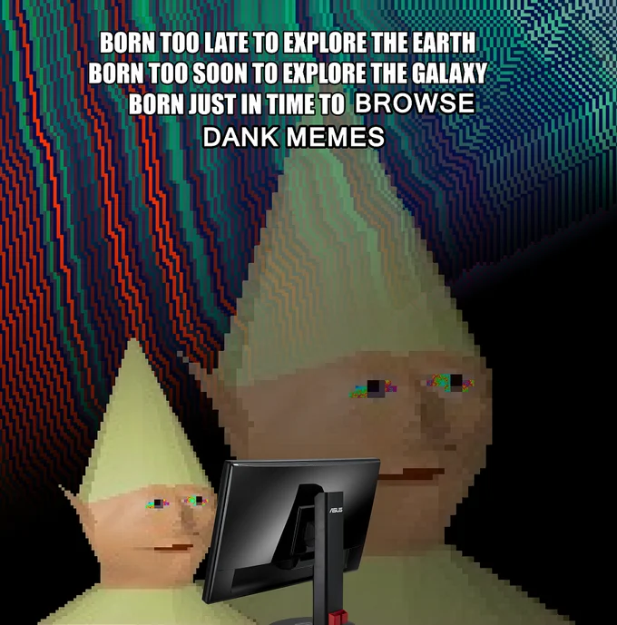 This iconic dank meme captures the self-aware, ironic tone of the genre with its distorted visuals and the popular 'born just in time' phrase, celebrating internet culture as a generational milestone.