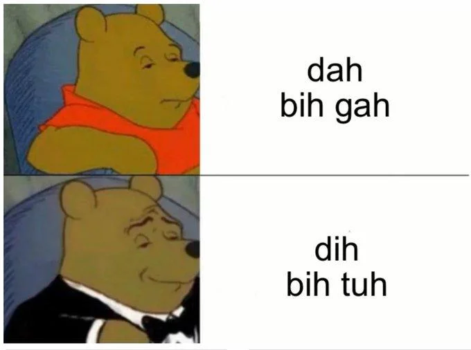 A Tuxedo Winnie the Pooh edit poking fun at the various phonetic spellings of the 'dat bih gah' catchphrase.