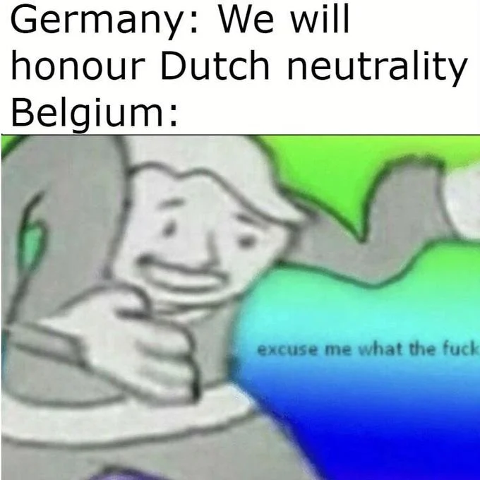 A WWII history joke about Germany honoring Dutch neutrality while Belgium is left stunned, using the 'excuse me what the fuck' reaction.