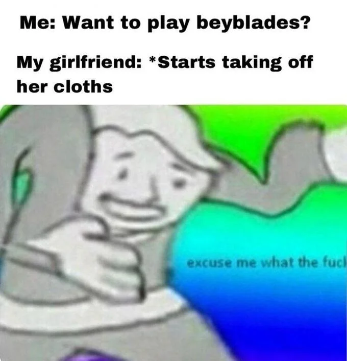 A joke variant using the 'excuse me what the fuck' template to react to a girlfriend misinterpreting an invitation to play Beyblades.