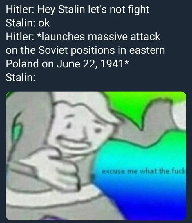 A history joke about Operation Barbarossa where Stalin is caught off guard by Hitler's surprise invasion, using the 'excuse me what the fuck' reaction.