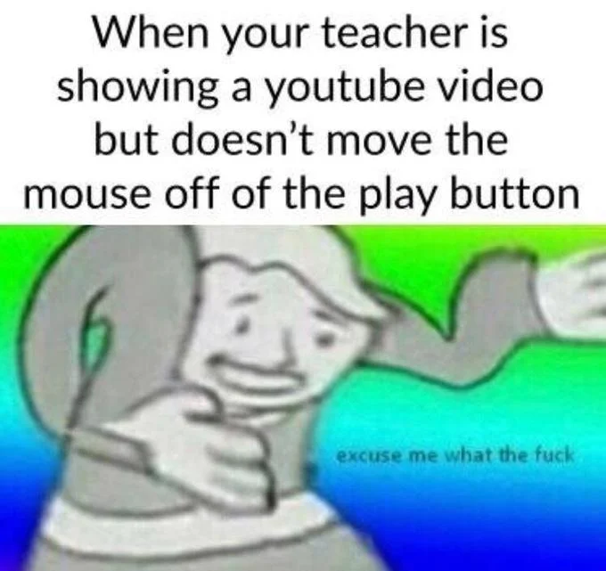 A classroom-frustration variant relating to the universal experience of a teacher leaving the cursor over a YouTube play button.