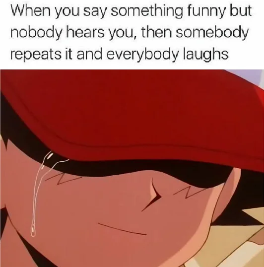 An anime-format meme expressing the quiet pain of having one's joke go unheard until repeated by someone else.