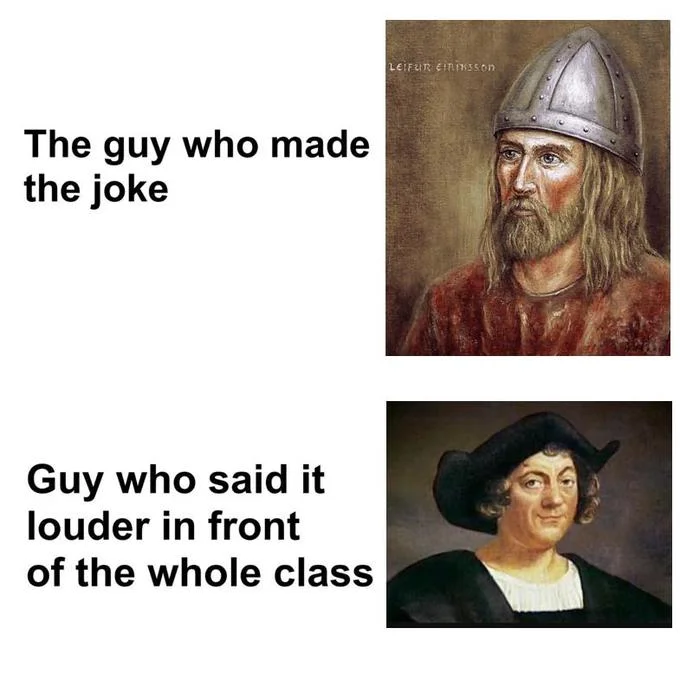 The meme applied to Leif Erikson and Christopher Columbus, joking about who really 'discovered' America.