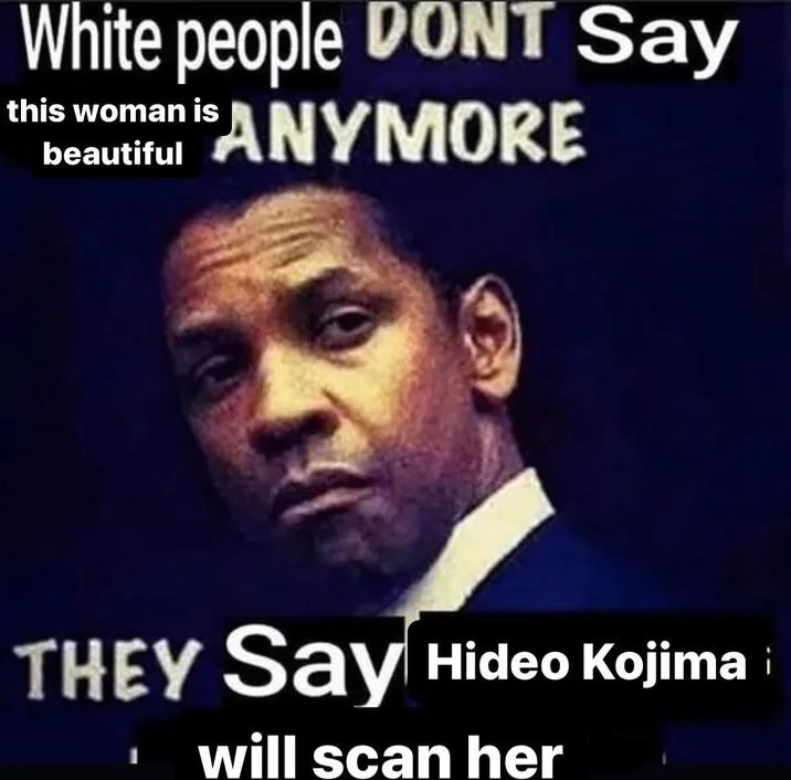 A Denzel Washington meme format joking that instead of calling women beautiful, people now say Kojima will scan them.