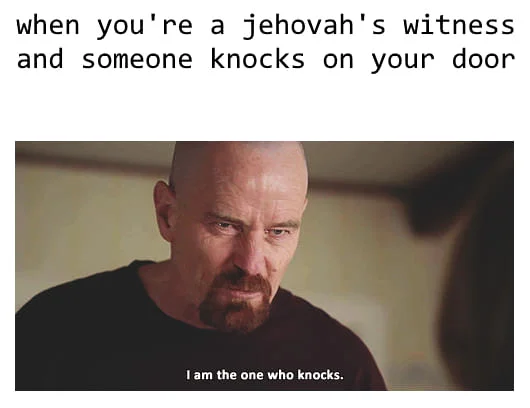 A relatable meme pairing the Jehovah's Witness door-knocking stereotype with Walter White's iconic threat.