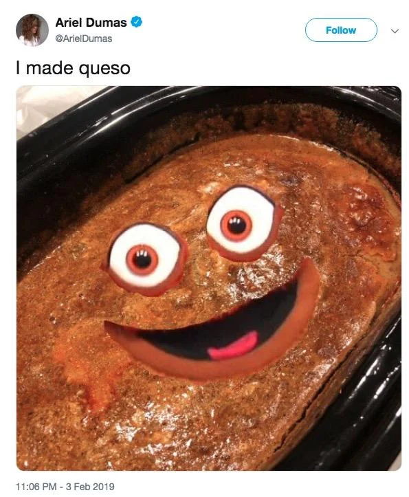 Ariel Dumas's playful edit of the queso photo, adding googly eyes and a grin to the sauce.