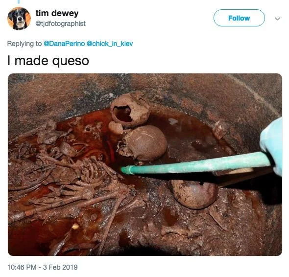 Tim Dewey's dark-humor 'I made queso' reply pairing the caption with a photo of an excavated burial pit.