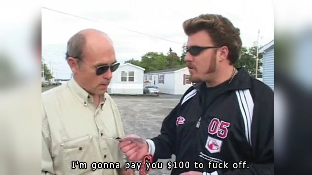 The original scene from Trailer Park Boys that spawned the meme, featuring Ricky offering Jim Lahey $100 to leave him alone.