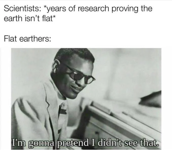 The meme applied to flat earthers ignoring years of scientific research disproving their claims.
