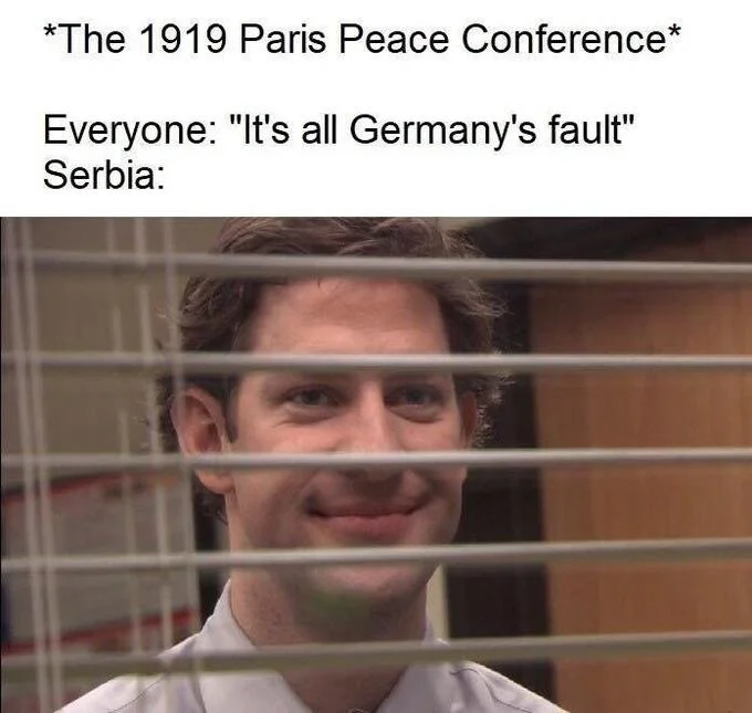 A history-themed variation of the meme casting Serbia as the smug Jim Halpert watching Germany take the blame at the 1919 Paris Peace Conference.