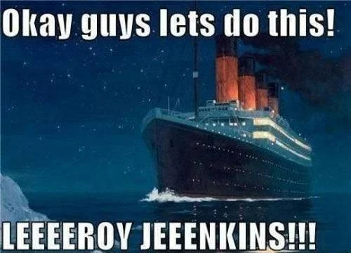 Titanic meme adapting Leeroy Jenkins' reckless charging concept.
