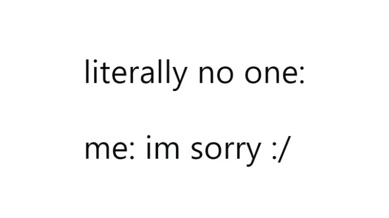 The classic 'literally no one' template used to poke fun at people who apologize when nobody asked for one.