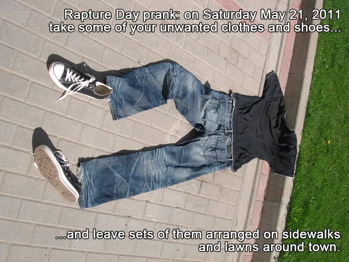A popular prank suggestion: leave sets of empty clothes on sidewalks and lawns on May 21, 2011, to imply people were taken in the Rapture.