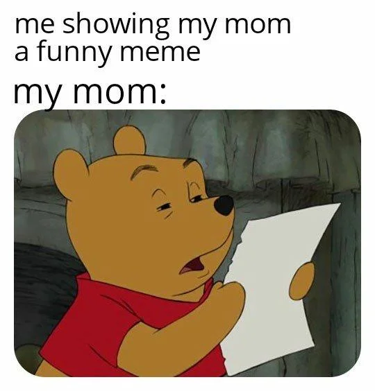 A typical example of the 'me showing my mom a funny meme' format, using Winnie the Pooh's blank reaction to represent a parent's underwhelmed response.