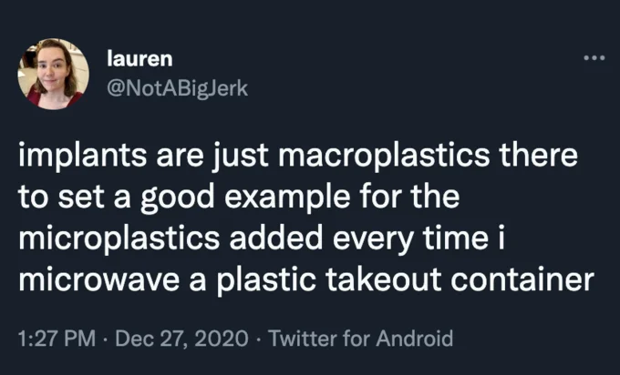 A tweet by @NotABigJerk quipping that body implants are 'macroplastics' setting an example for the microplastics released by microwaving plastic takeout containers.