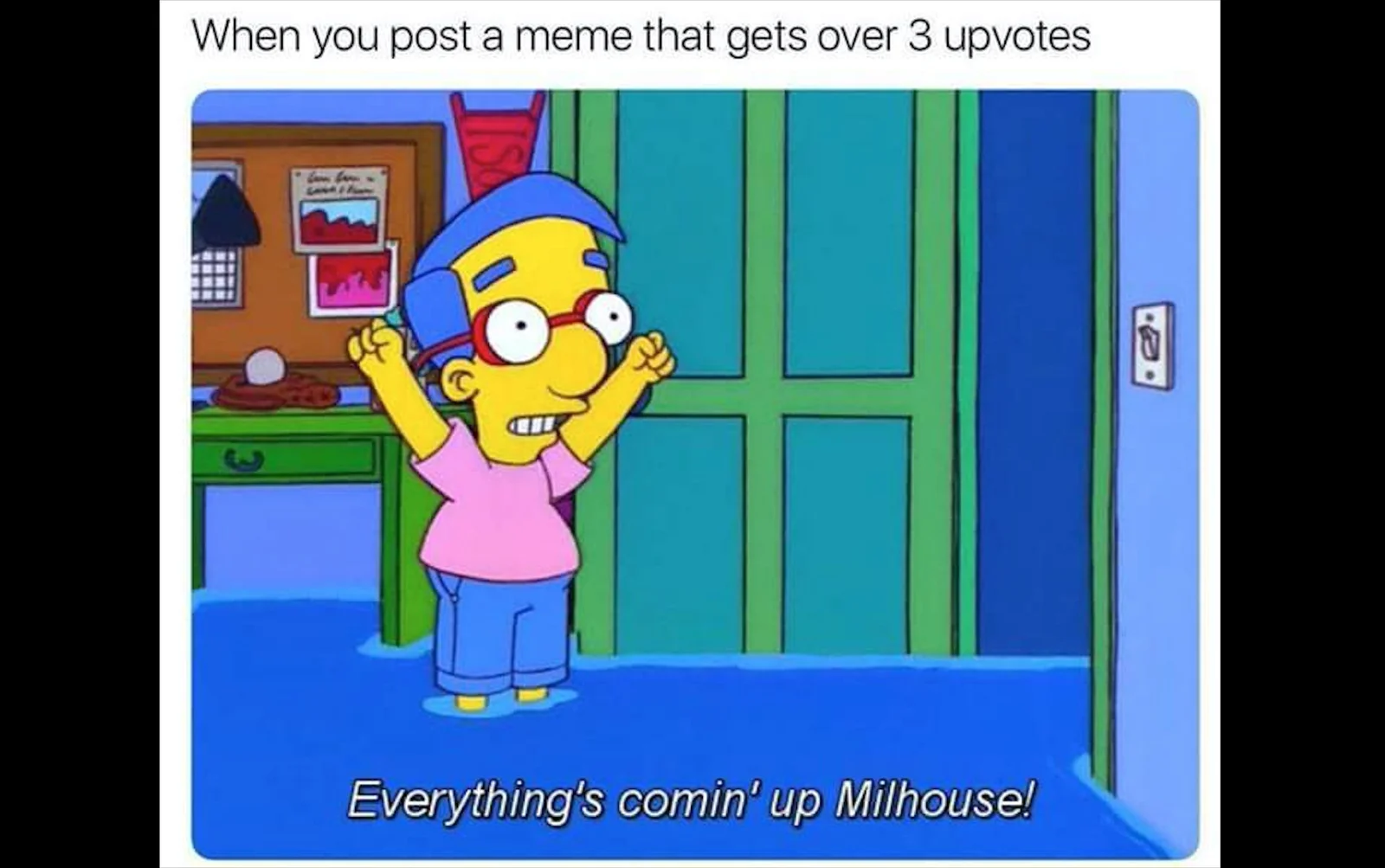 The iconic 'Everything's coming up Milhouse' template.