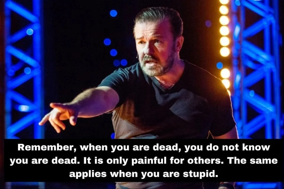 A stand-up photo of Ricky Gervais paired with his popular quote likening being stupid to being dead: painful only for others.