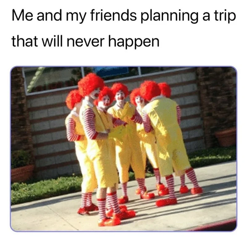 A popular relatable meme using an image of multiple Ronald McDonalds huddled in a circle to represent friends making unrealized plans.