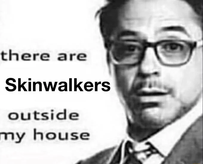 A popular image macro paranoia meme declaring 'there are Skinwalkers outside my house.'