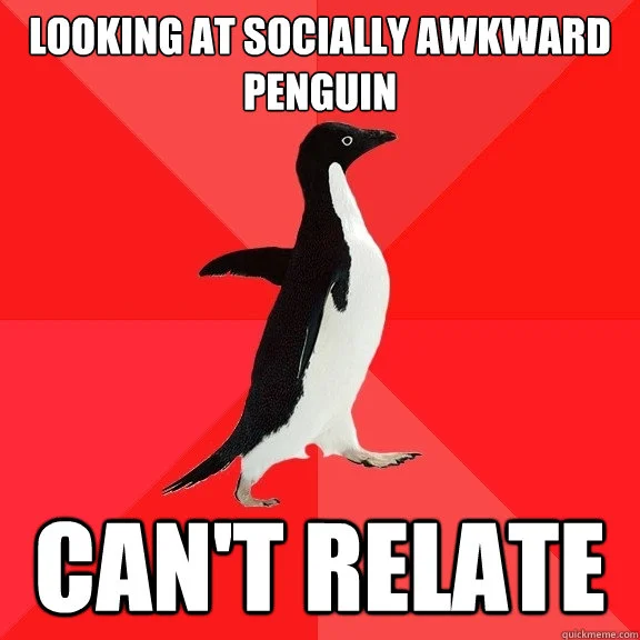Can't relate to awkward penguin meme.