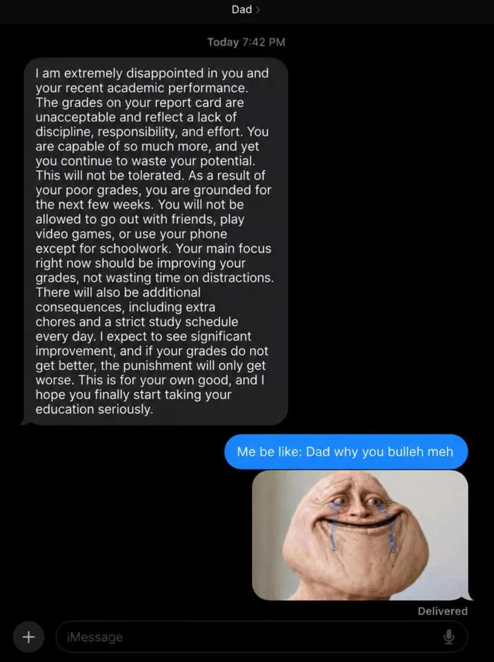 Example usage of the meme as a passive-aggressive reaction to a parent's lecture about bad grades.